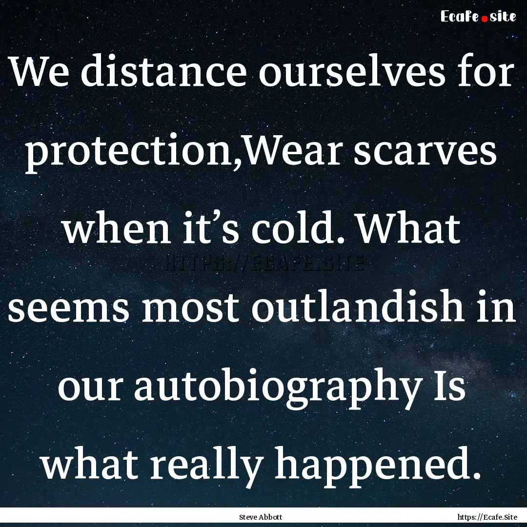 We distance ourselves for protection,Wear.... : Quote by Steve Abbott