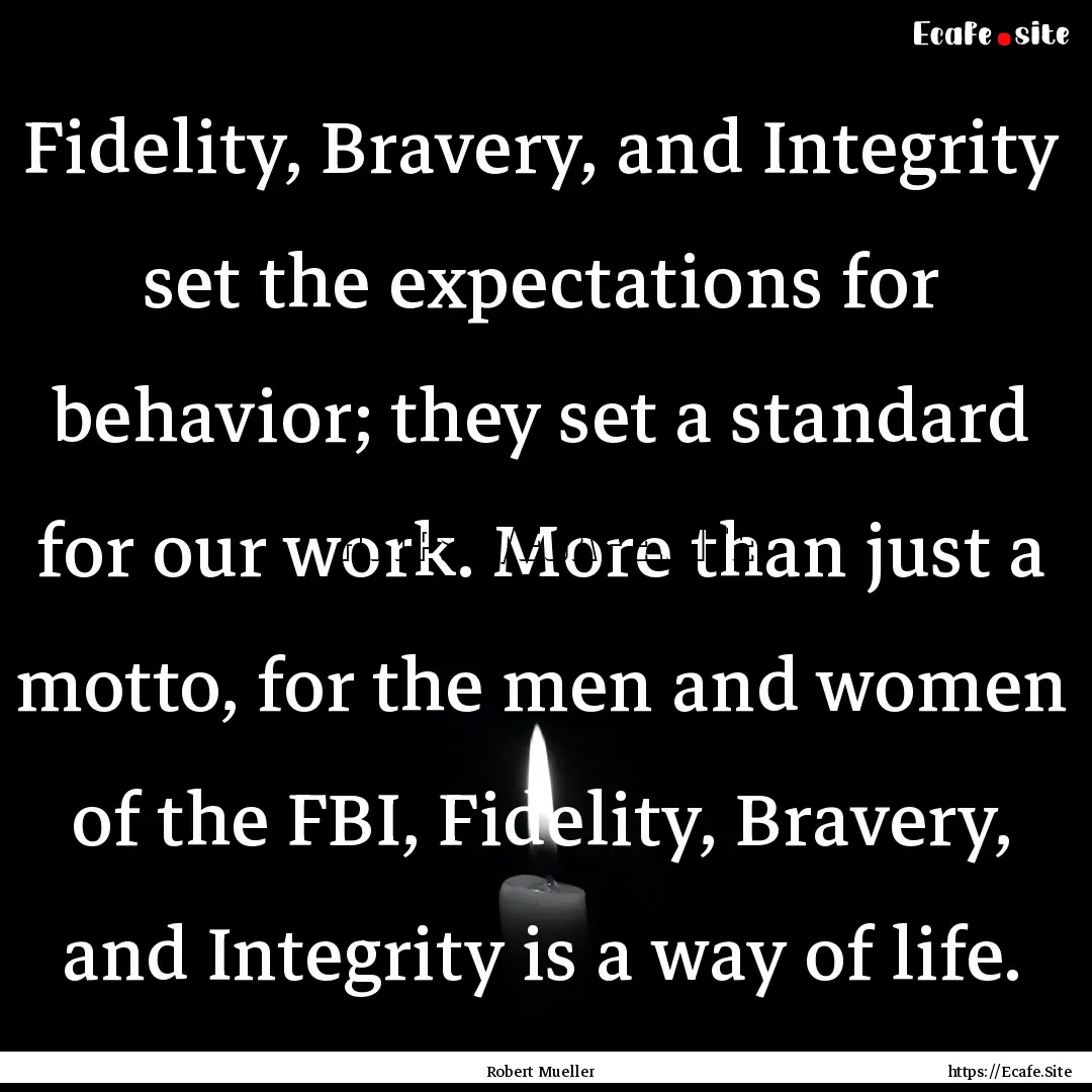 Fidelity, Bravery, and Integrity set the.... : Quote by Robert Mueller