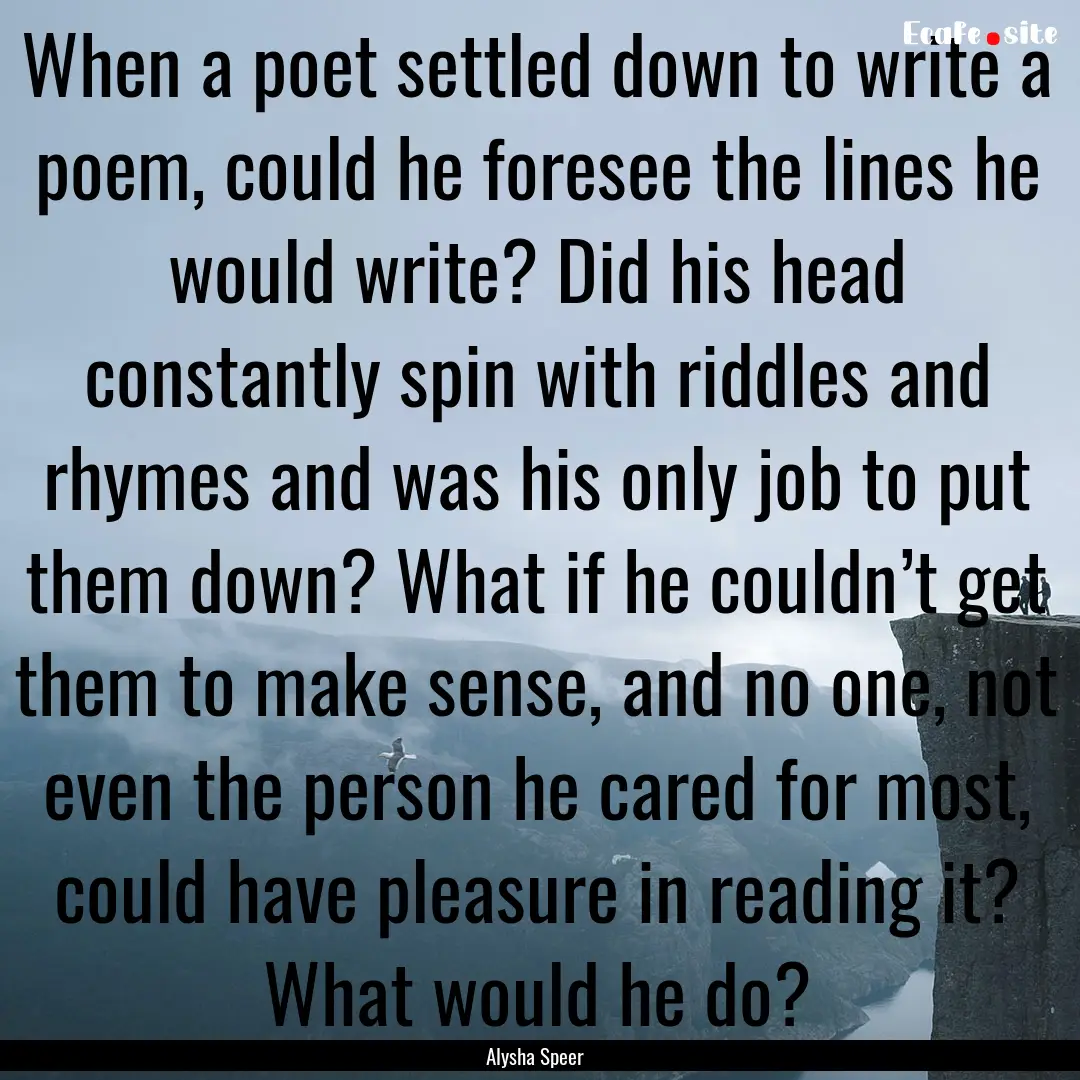 When a poet settled down to write a poem,.... : Quote by Alysha Speer