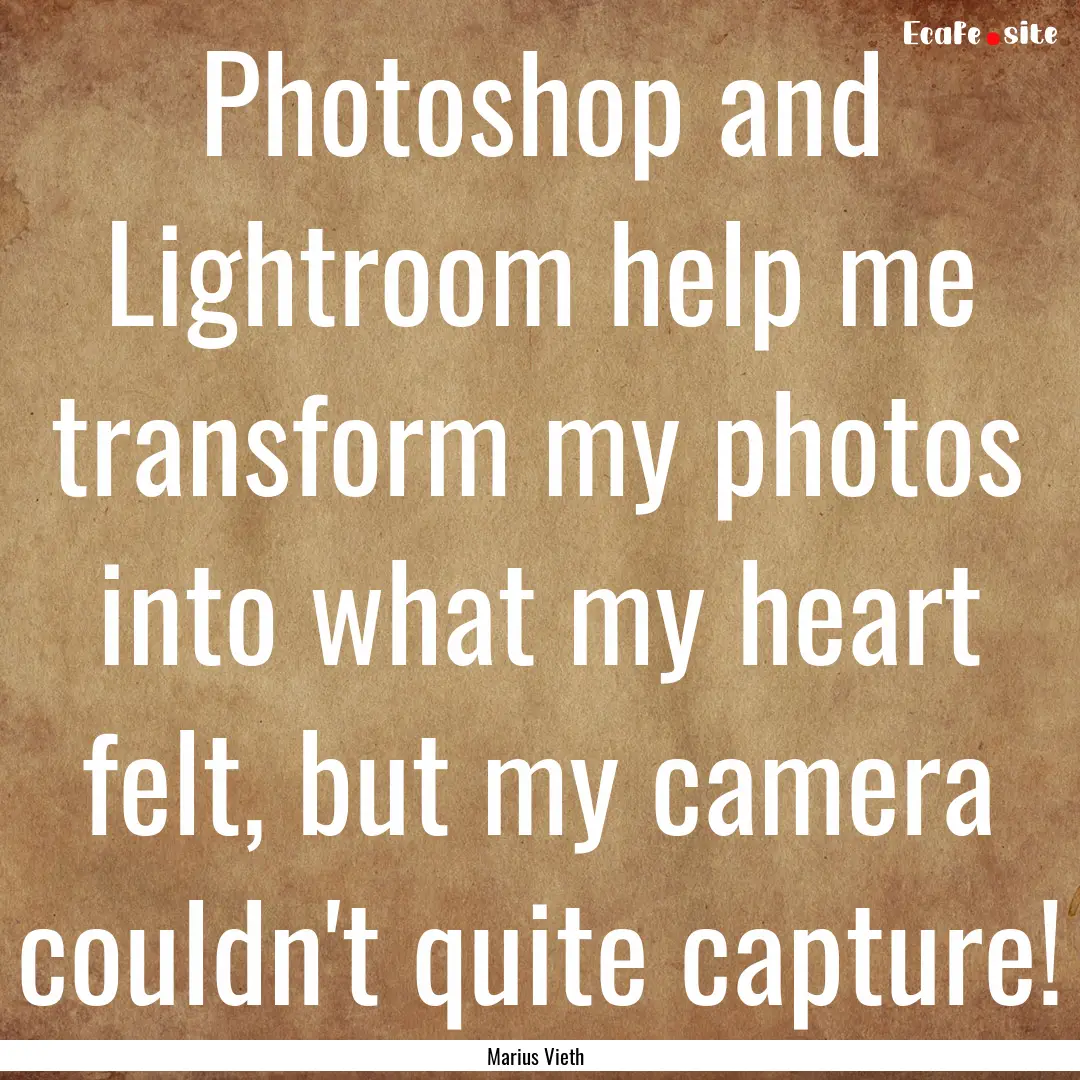 Photoshop and Lightroom help me transform.... : Quote by Marius Vieth