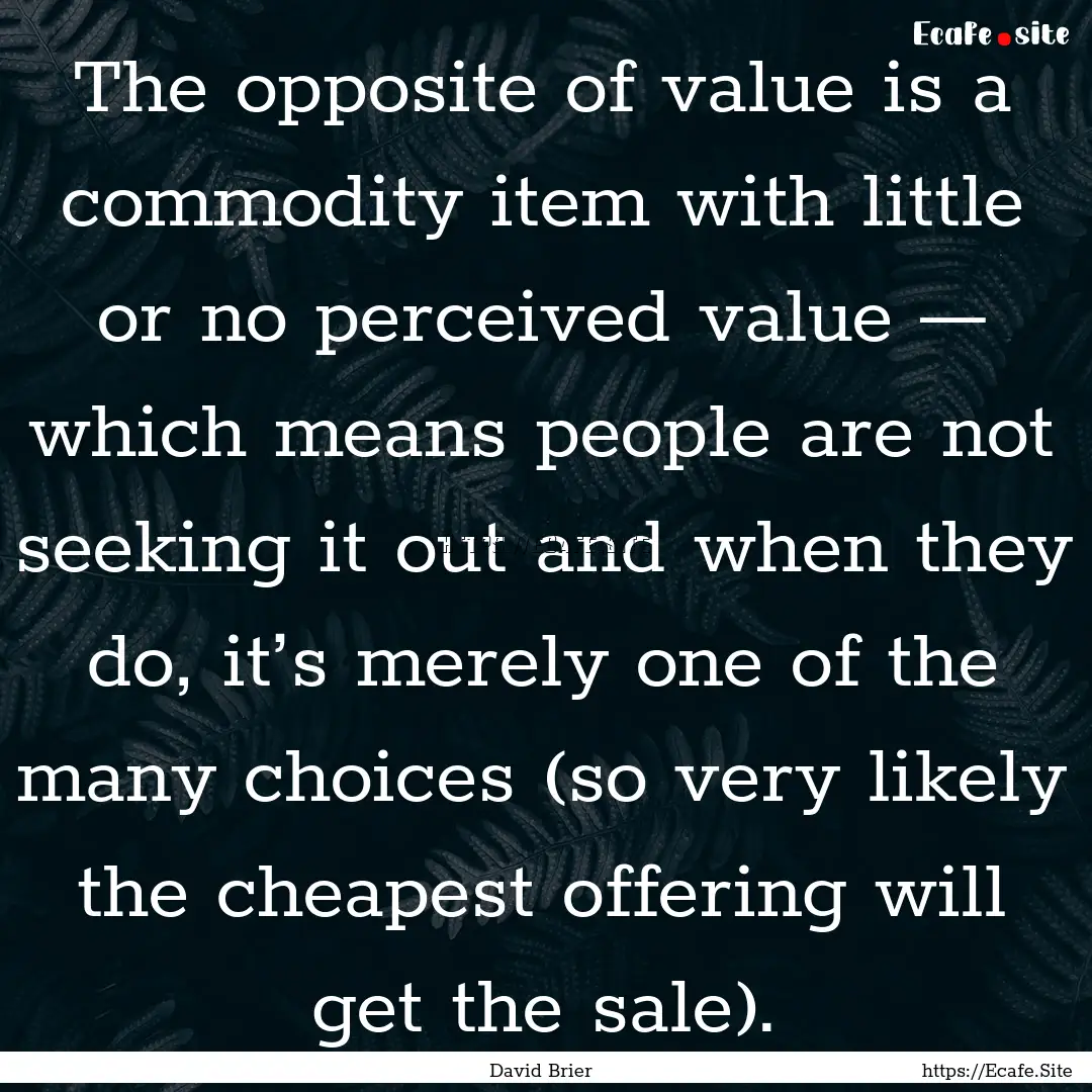 The opposite of value is a commodity item.... : Quote by David Brier