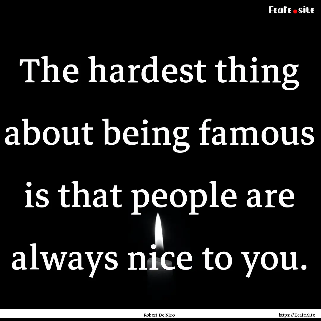 The hardest thing about being famous is that.... : Quote by Robert De Niro