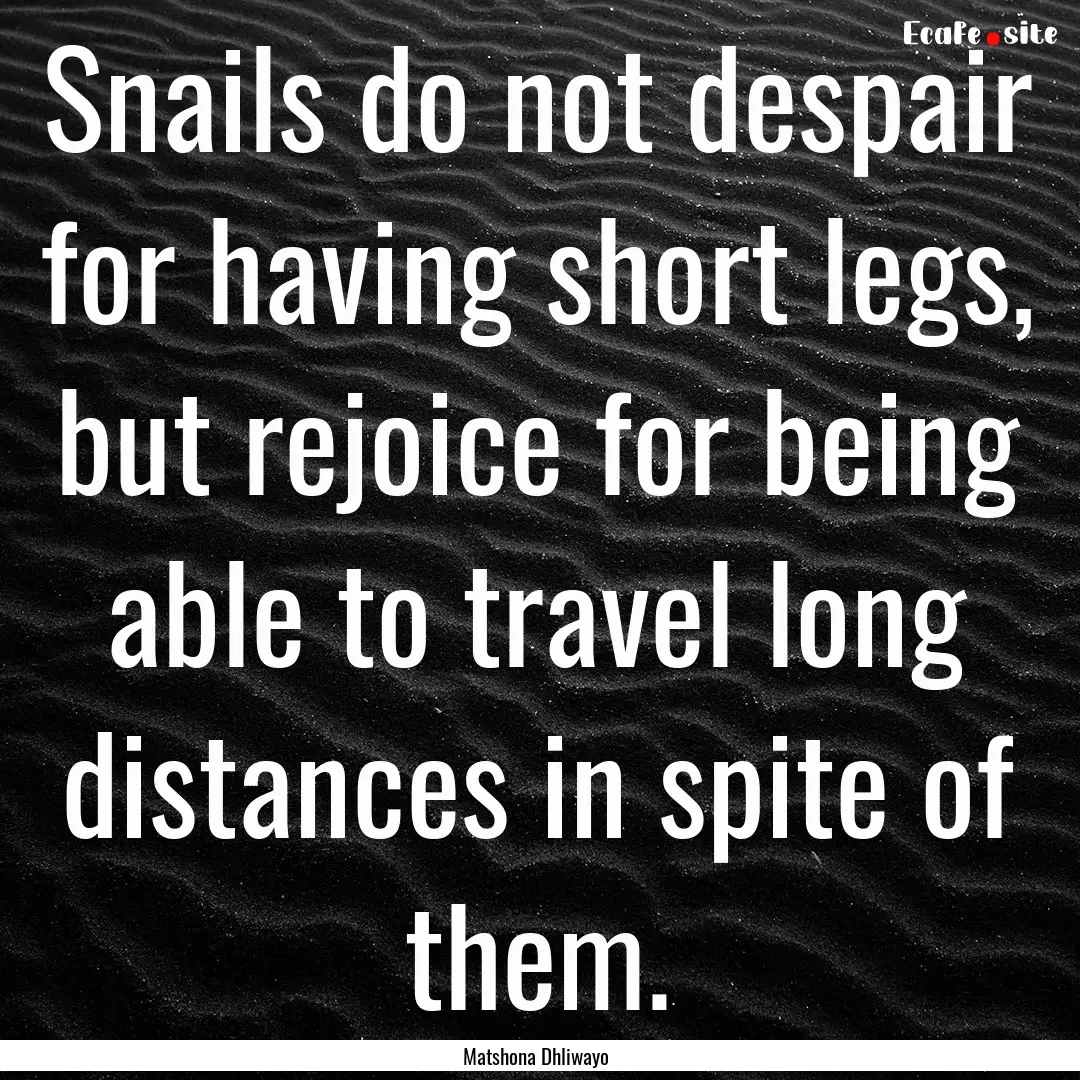 Snails do not despair for having short legs,.... : Quote by Matshona Dhliwayo