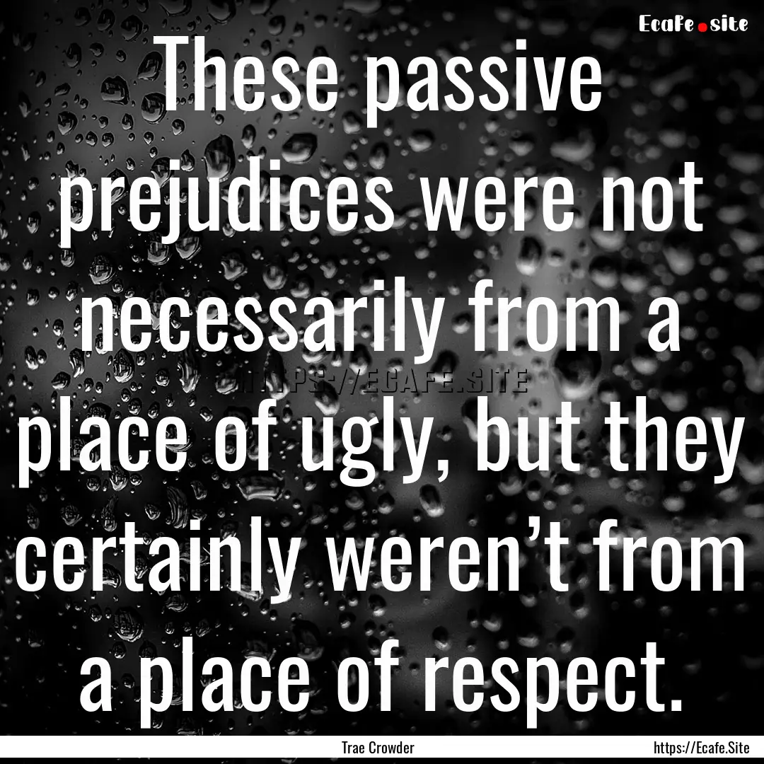 These passive prejudices were not necessarily.... : Quote by Trae Crowder