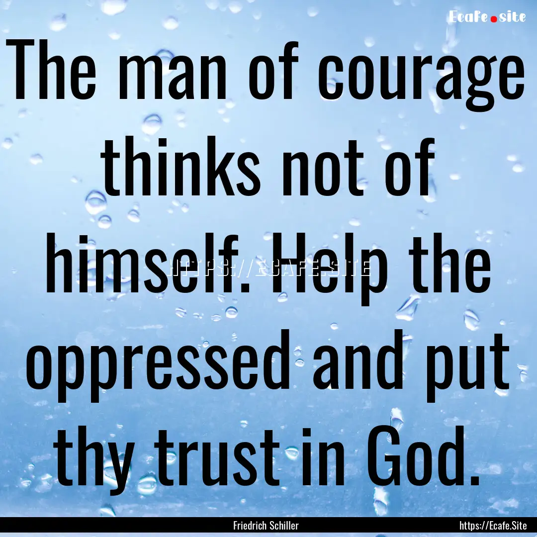 The man of courage thinks not of himself..... : Quote by Friedrich Schiller