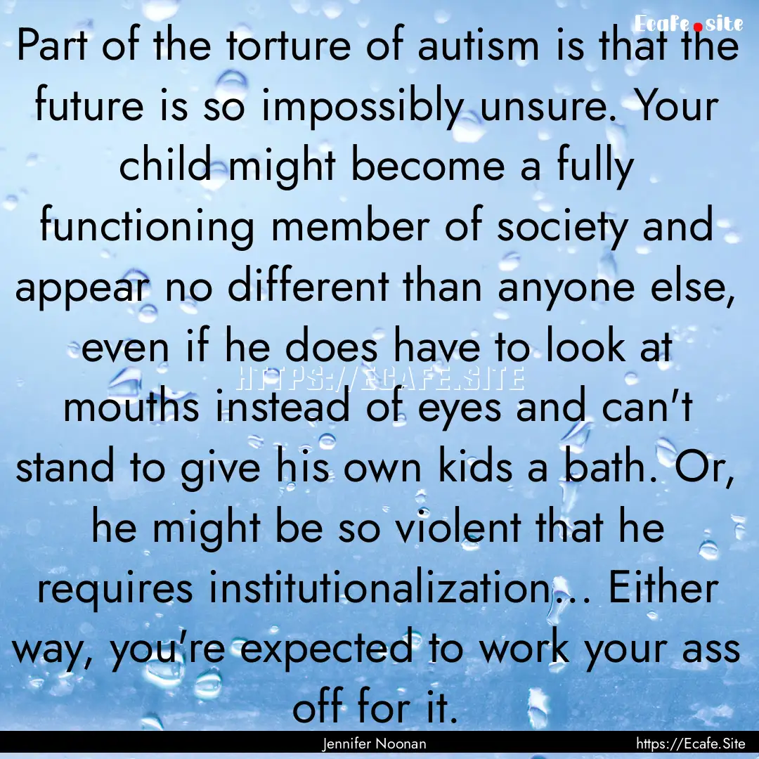 Part of the torture of autism is that the.... : Quote by Jennifer Noonan