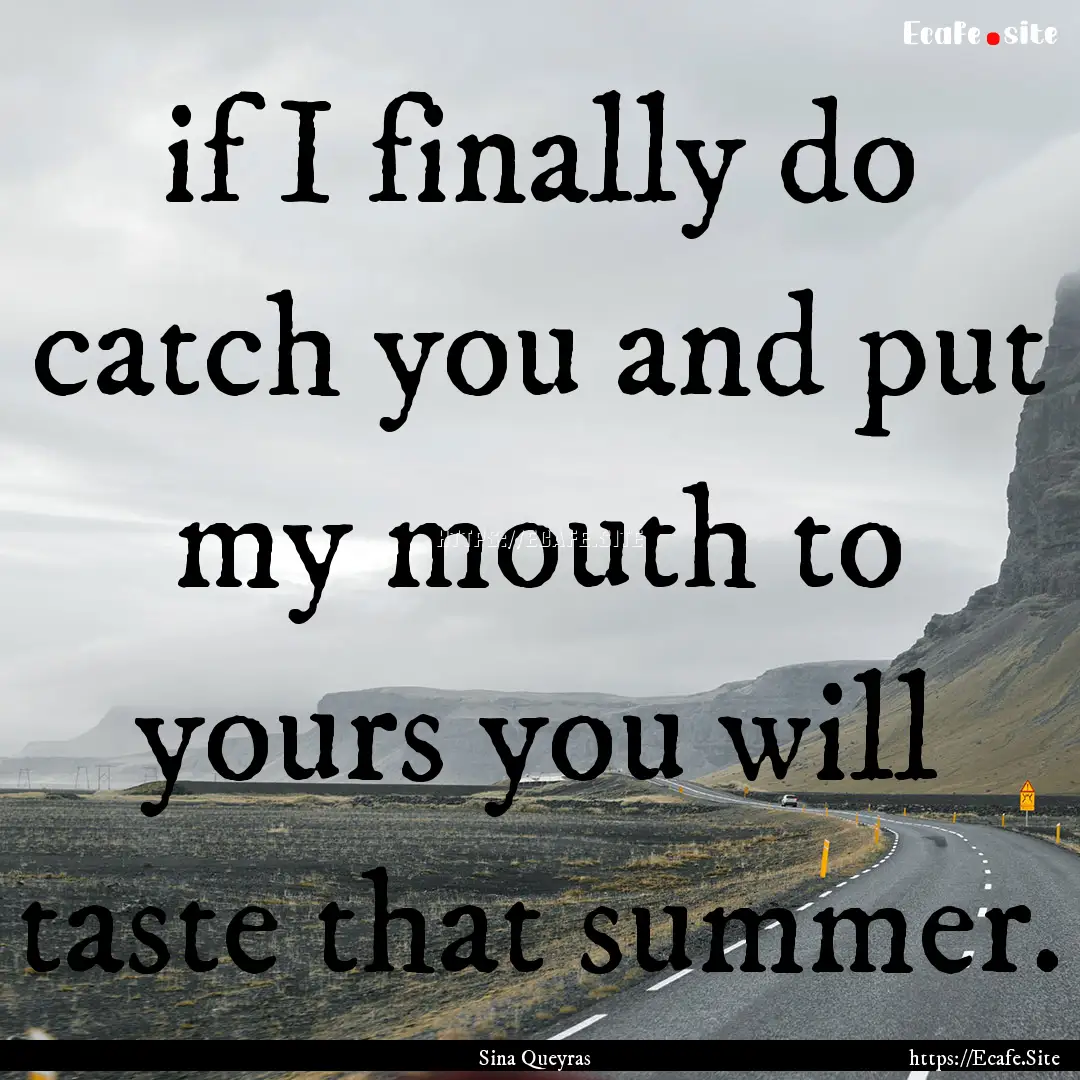 if I finally do catch you and put my mouth.... : Quote by Sina Queyras