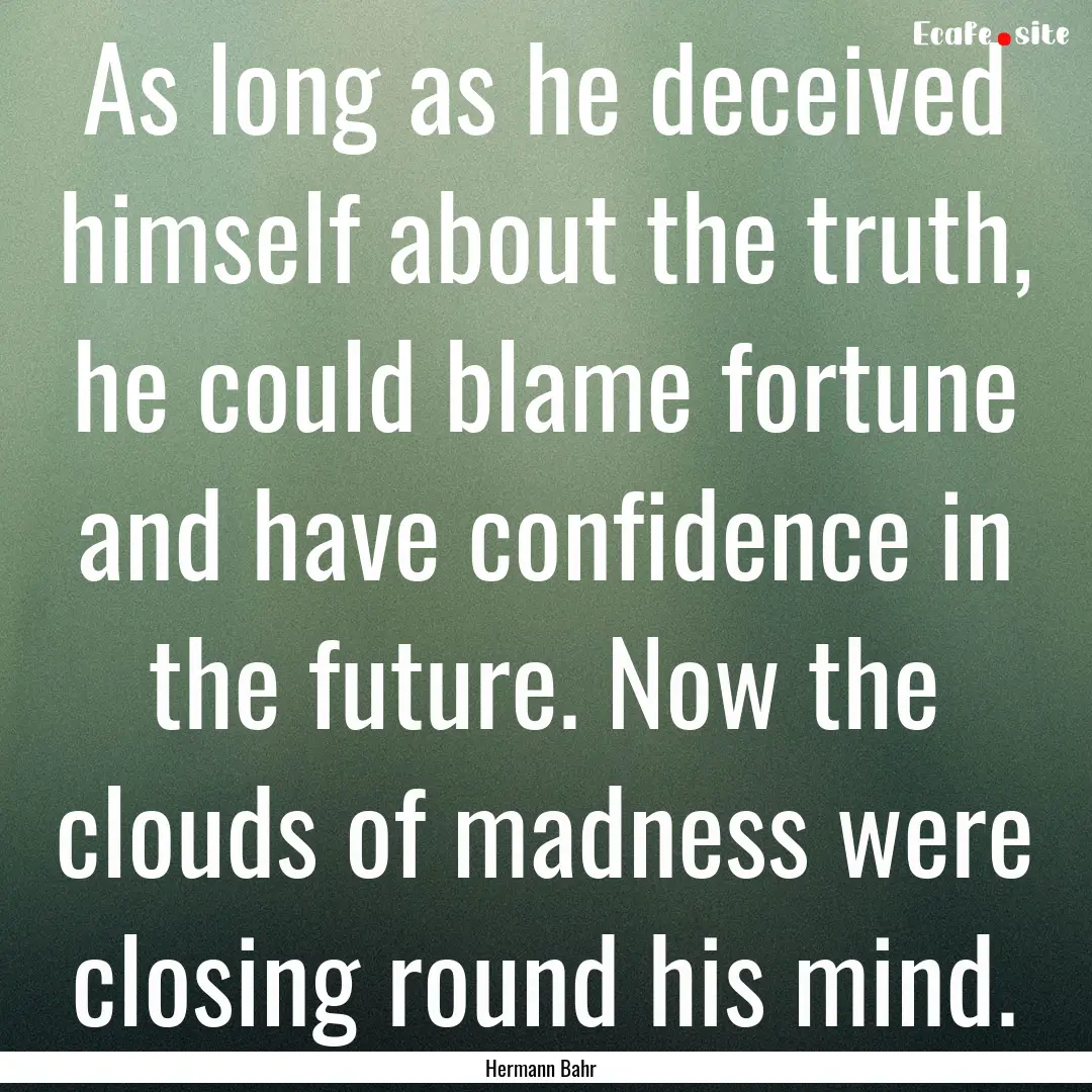 As long as he deceived himself about the.... : Quote by Hermann Bahr