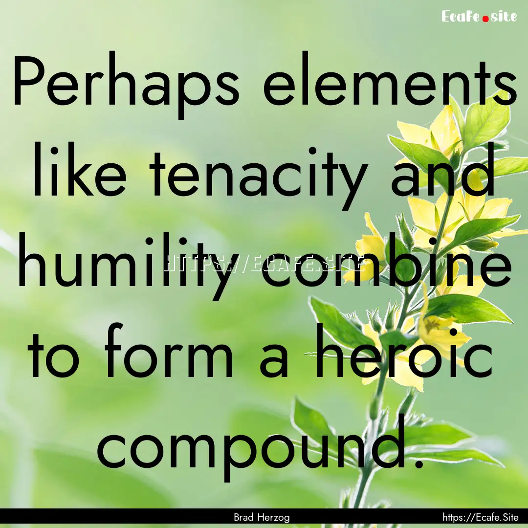 Perhaps elements like tenacity and humility.... : Quote by Brad Herzog