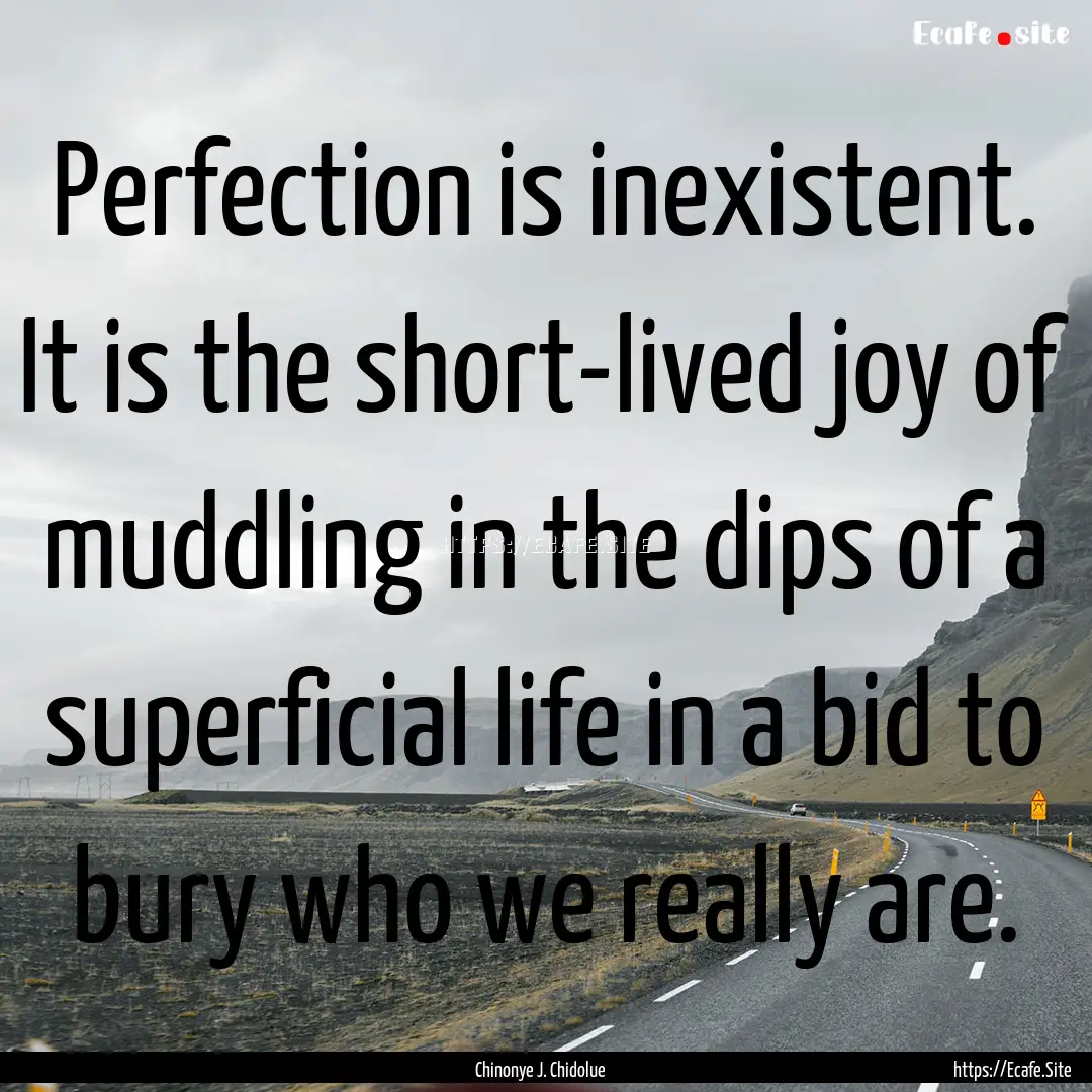 Perfection is inexistent. It is the short-lived.... : Quote by Chinonye J. Chidolue