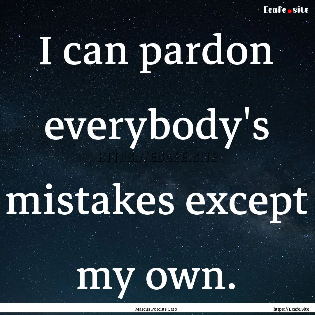 I can pardon everybody's mistakes except.... : Quote by Marcus Porcius Cato