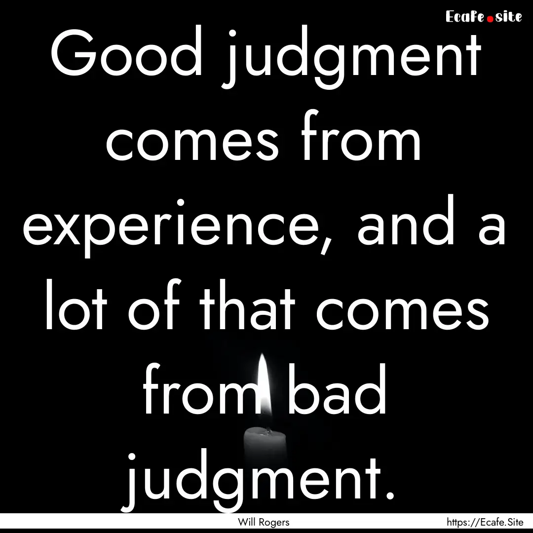 Good judgment comes from experience, and.... : Quote by Will Rogers