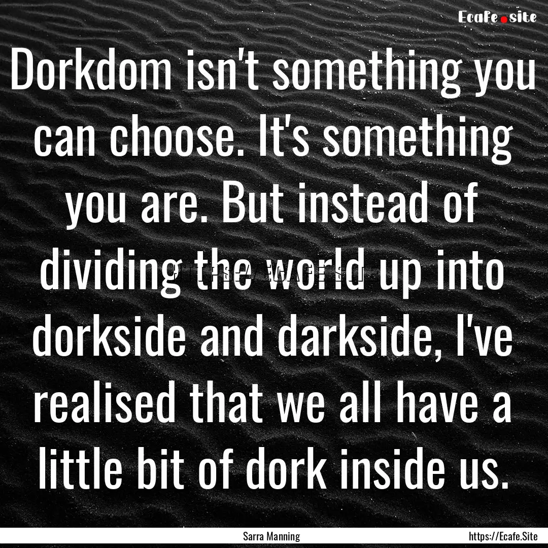 Dorkdom isn't something you can choose. It's.... : Quote by Sarra Manning