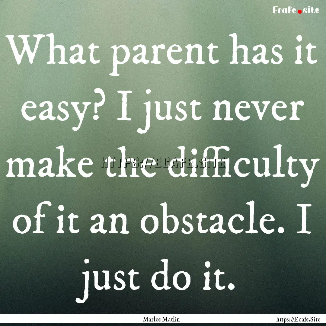 What parent has it easy? I just never make.... : Quote by Marlee Matlin