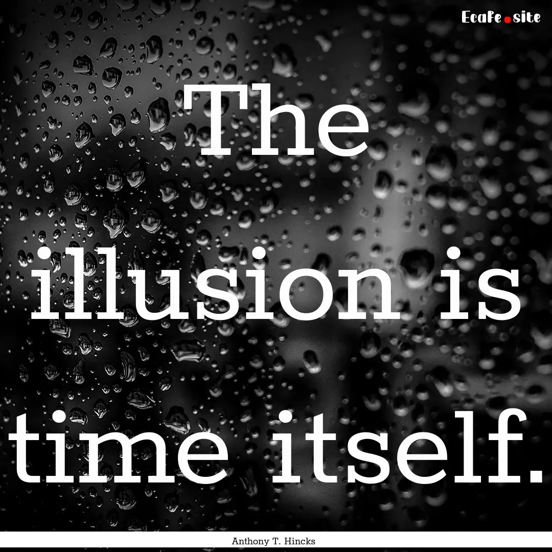 The illusion is time itself. : Quote by Anthony T. Hincks