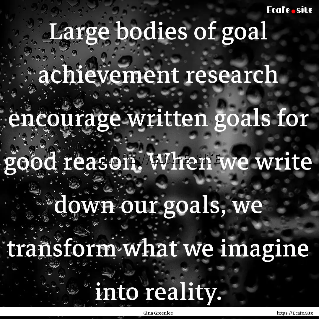 Large bodies of goal achievement research.... : Quote by Gina Greenlee