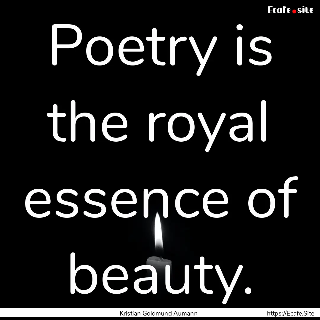 Poetry is the royal essence of beauty. : Quote by Kristian Goldmund Aumann