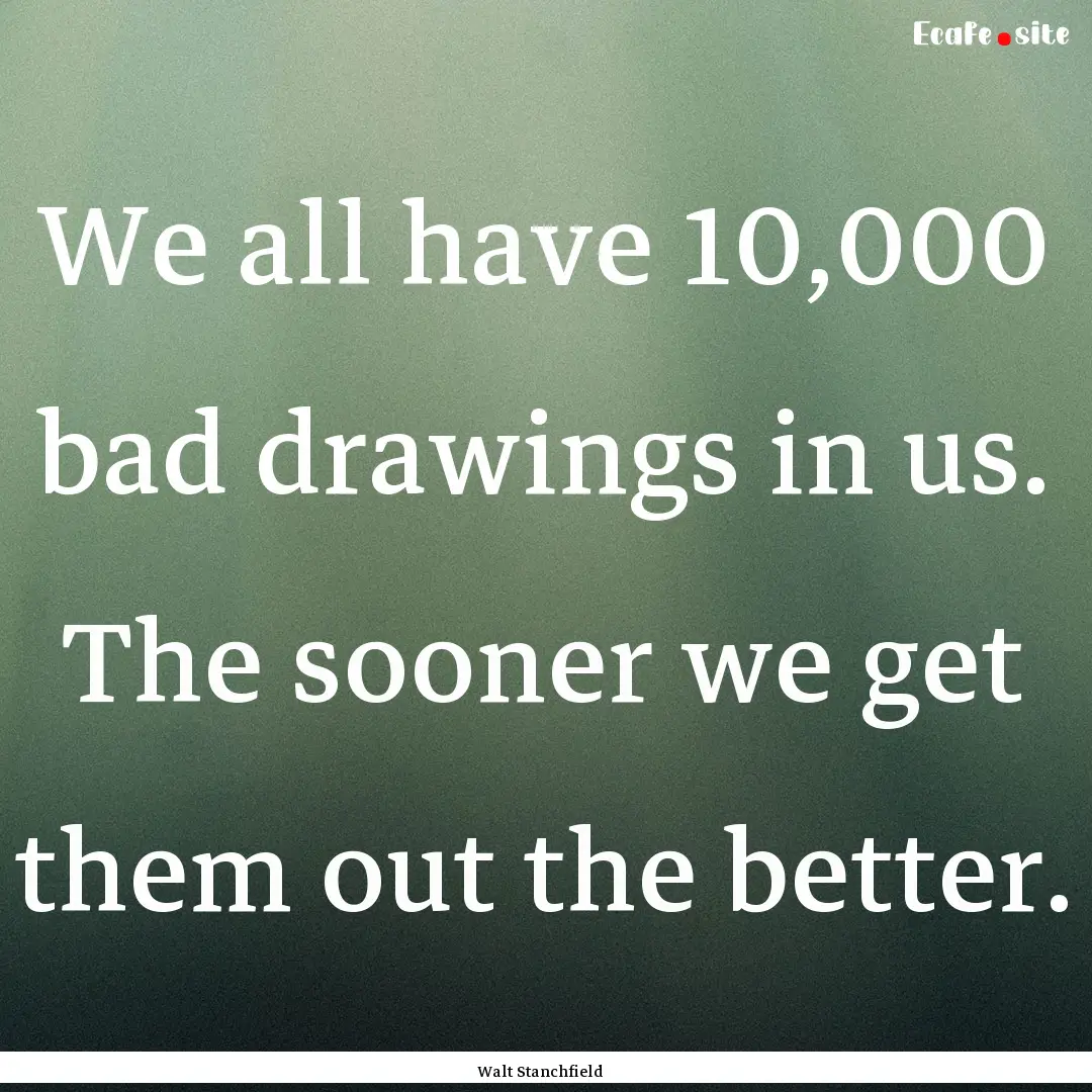 We all have 10,000 bad drawings in us. The.... : Quote by Walt Stanchfield