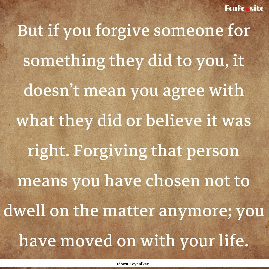 But if you forgive someone for something.... : Quote by Idowu Koyenikan