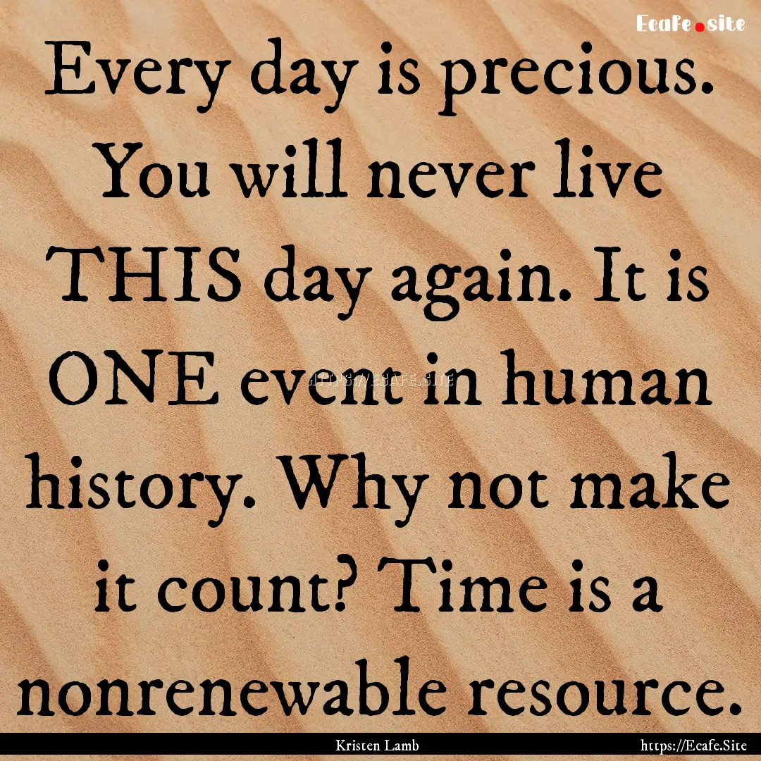 Every day is precious. You will never live.... : Quote by Kristen Lamb