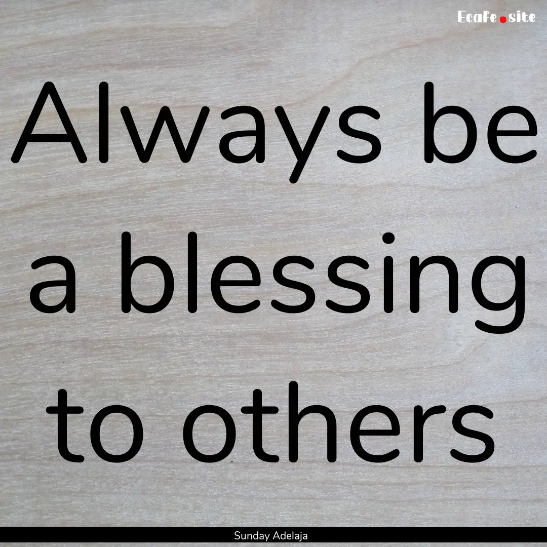 Always be a blessing to others : Quote by Sunday Adelaja