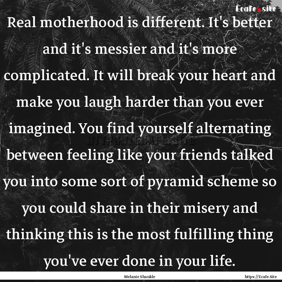 Real motherhood is different. It's better.... : Quote by Melanie Shankle