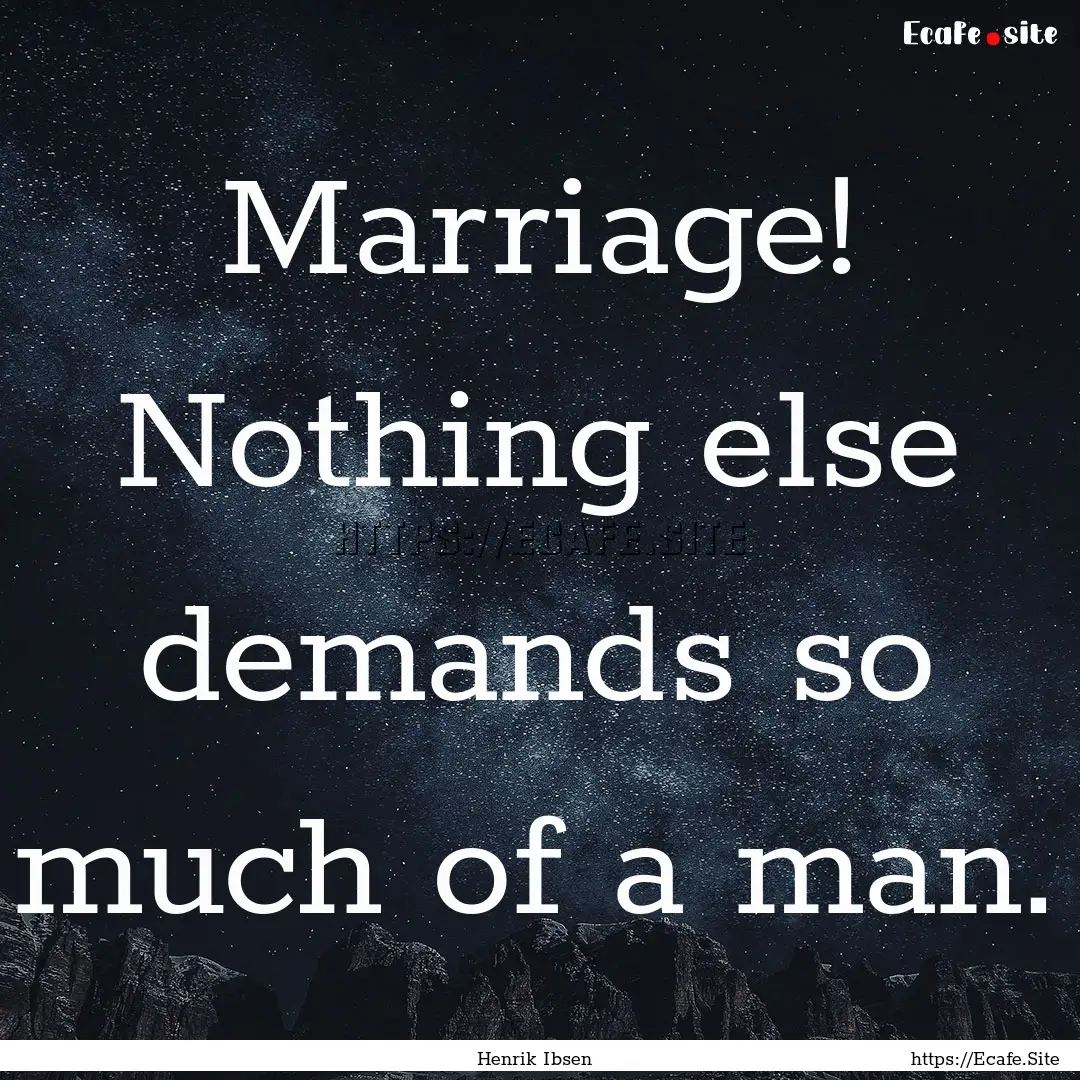 Marriage! Nothing else demands so much of.... : Quote by Henrik Ibsen