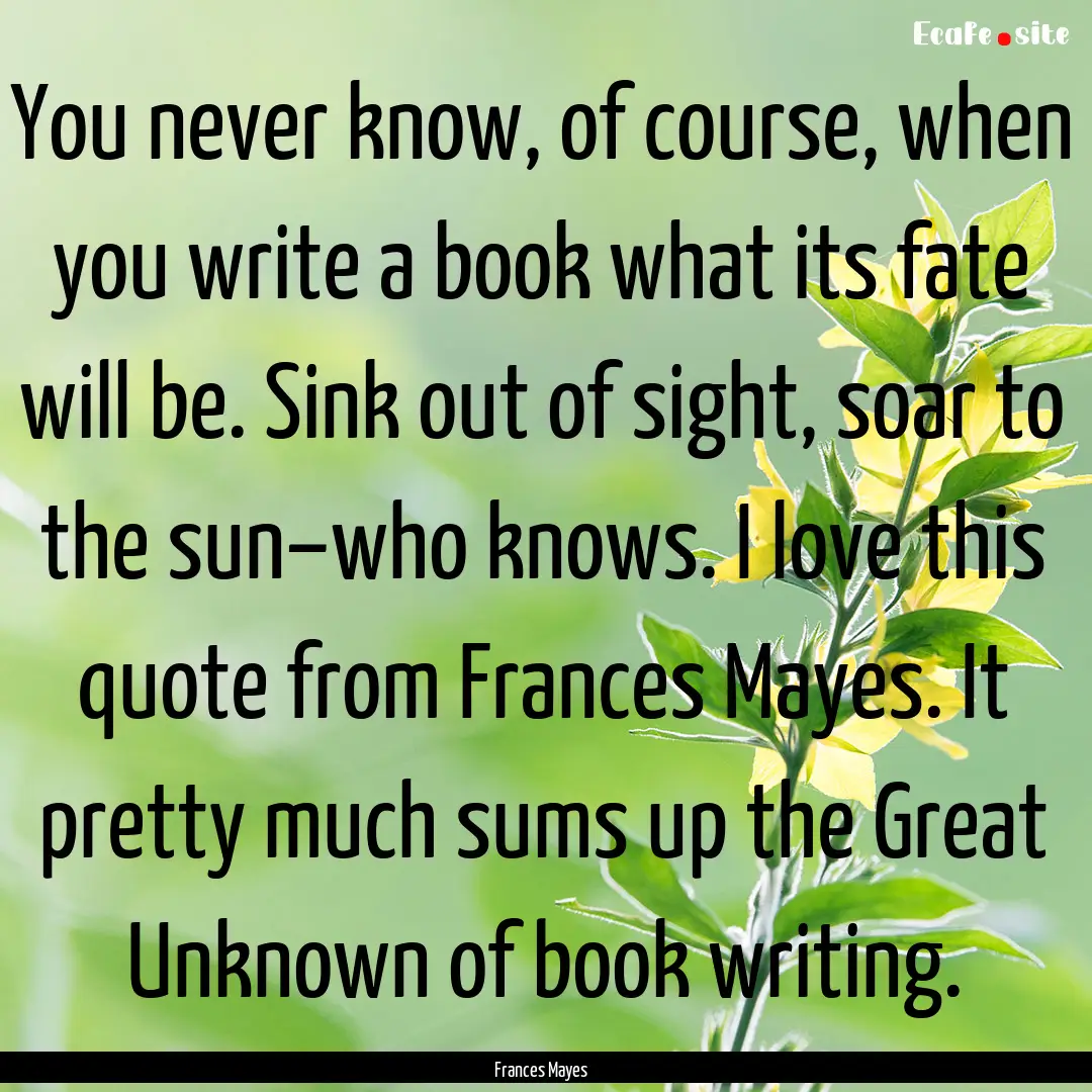 You never know, of course, when you write.... : Quote by Frances Mayes