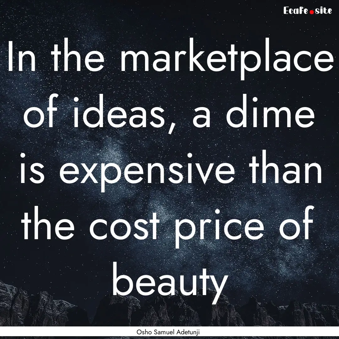 In the marketplace of ideas, a dime is expensive.... : Quote by Osho Samuel Adetunji