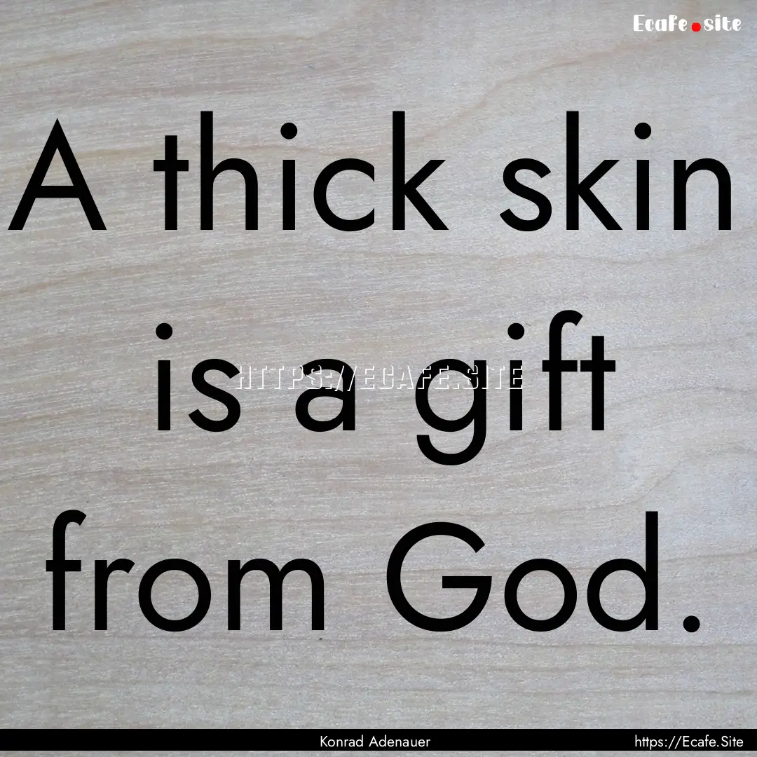 A thick skin is a gift from God. : Quote by Konrad Adenauer