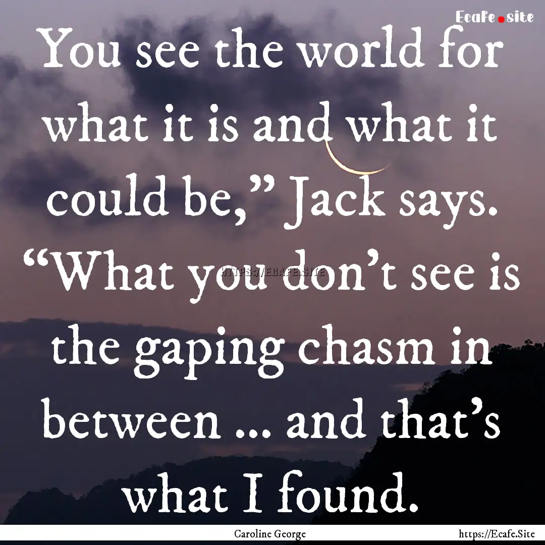 You see the world for what it is and what.... : Quote by Caroline George