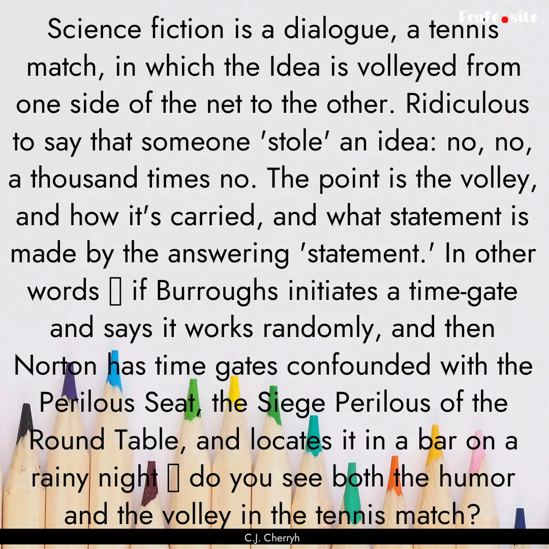 Science fiction is a dialogue, a tennis match,.... : Quote by C.J. Cherryh