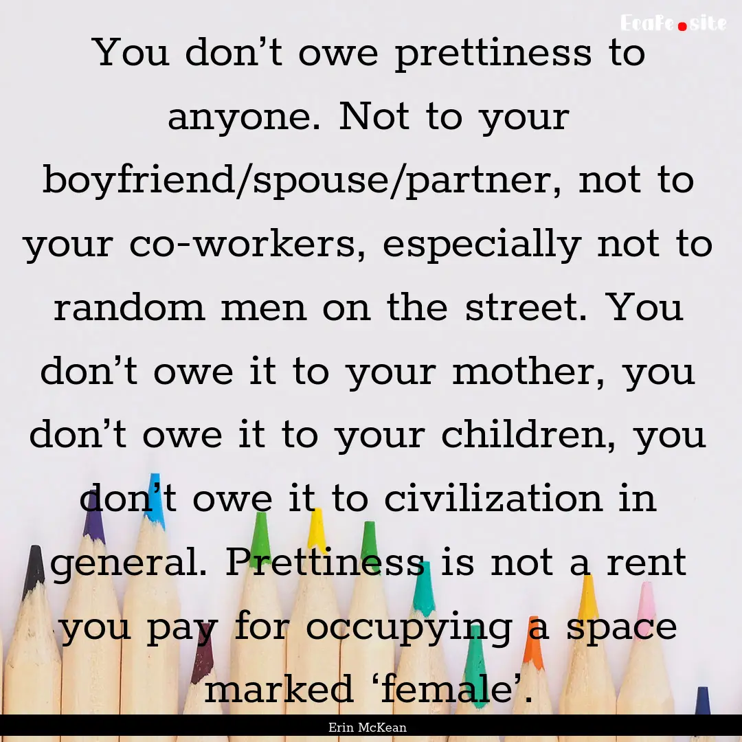 You don’t owe prettiness to anyone. Not.... : Quote by Erin McKean