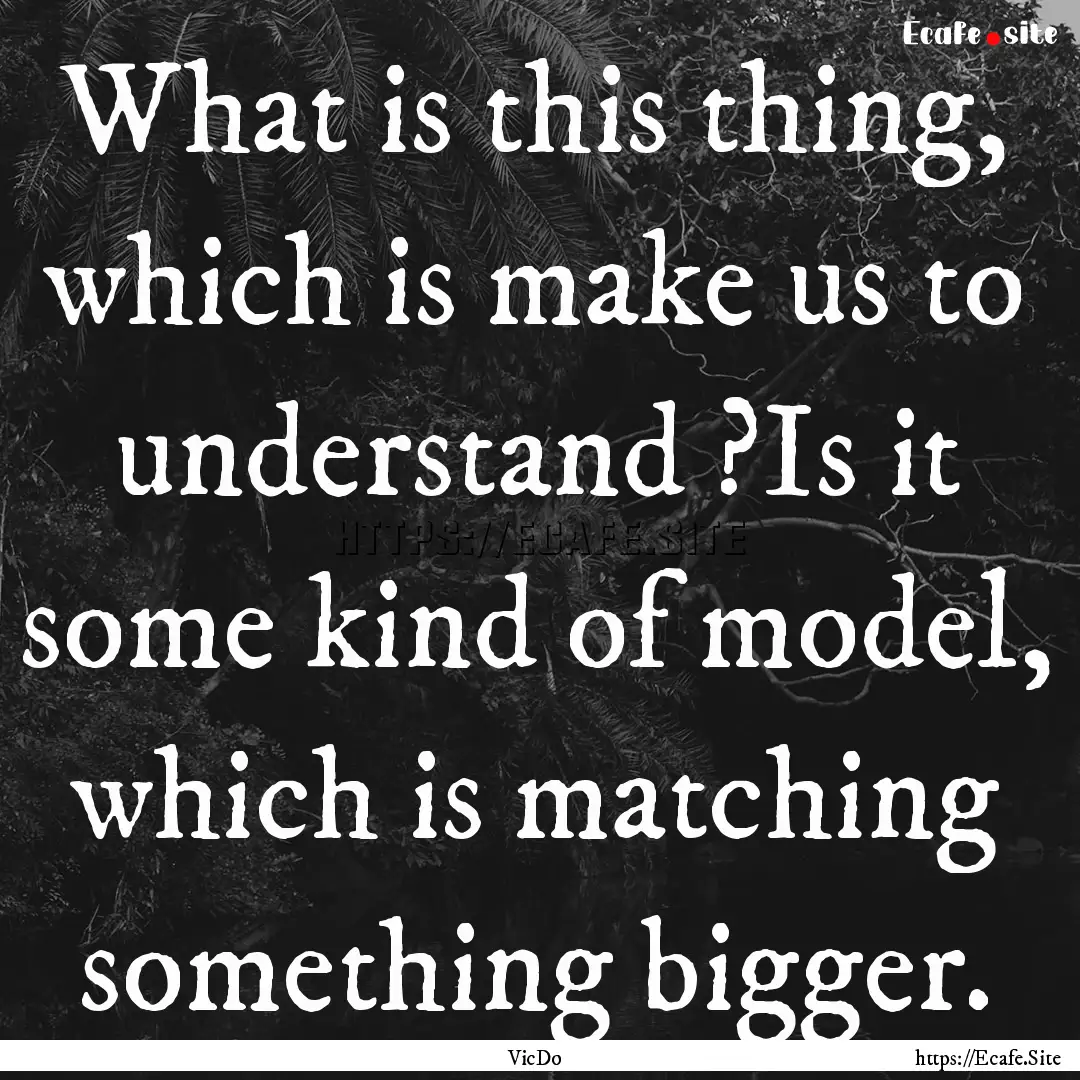 What is this thing, which is make us to understand.... : Quote by VicDo