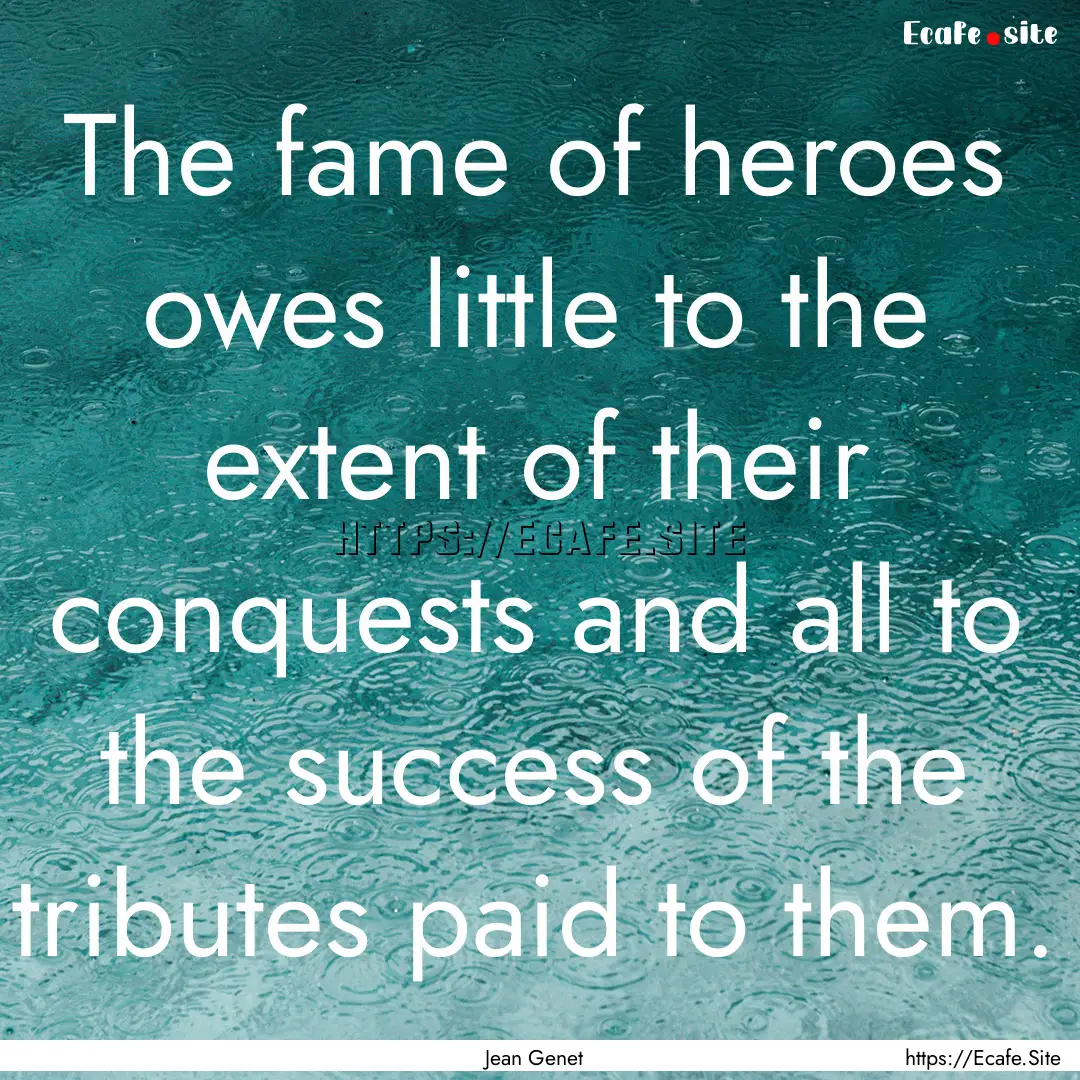 The fame of heroes owes little to the extent.... : Quote by Jean Genet