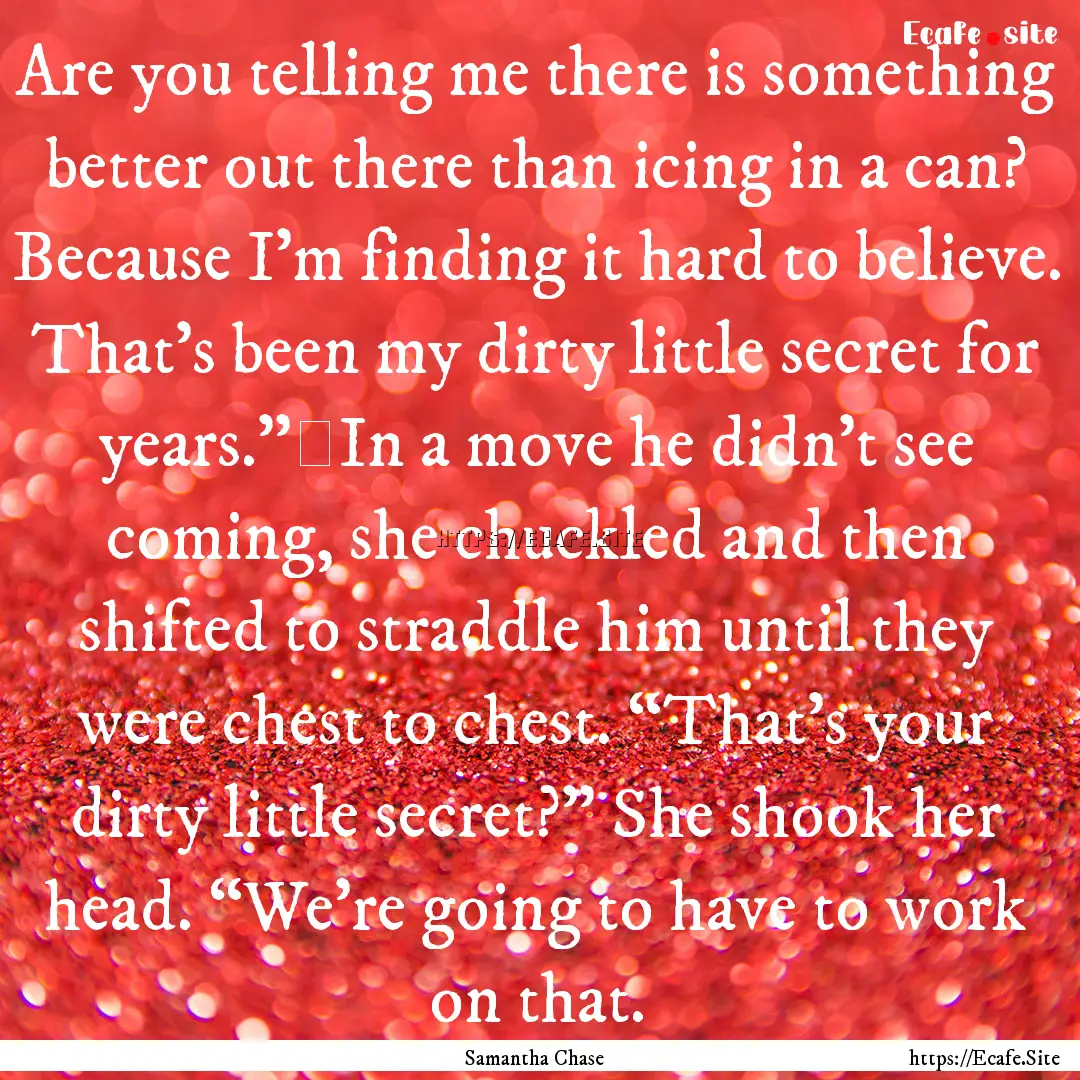 Are you telling me there is something better.... : Quote by Samantha Chase