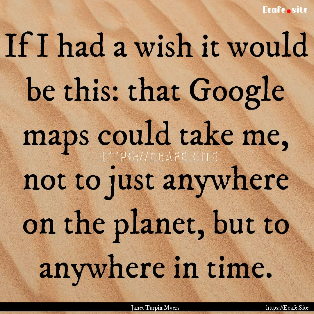 If I had a wish it would be this: that Google.... : Quote by Janet Turpin Myers