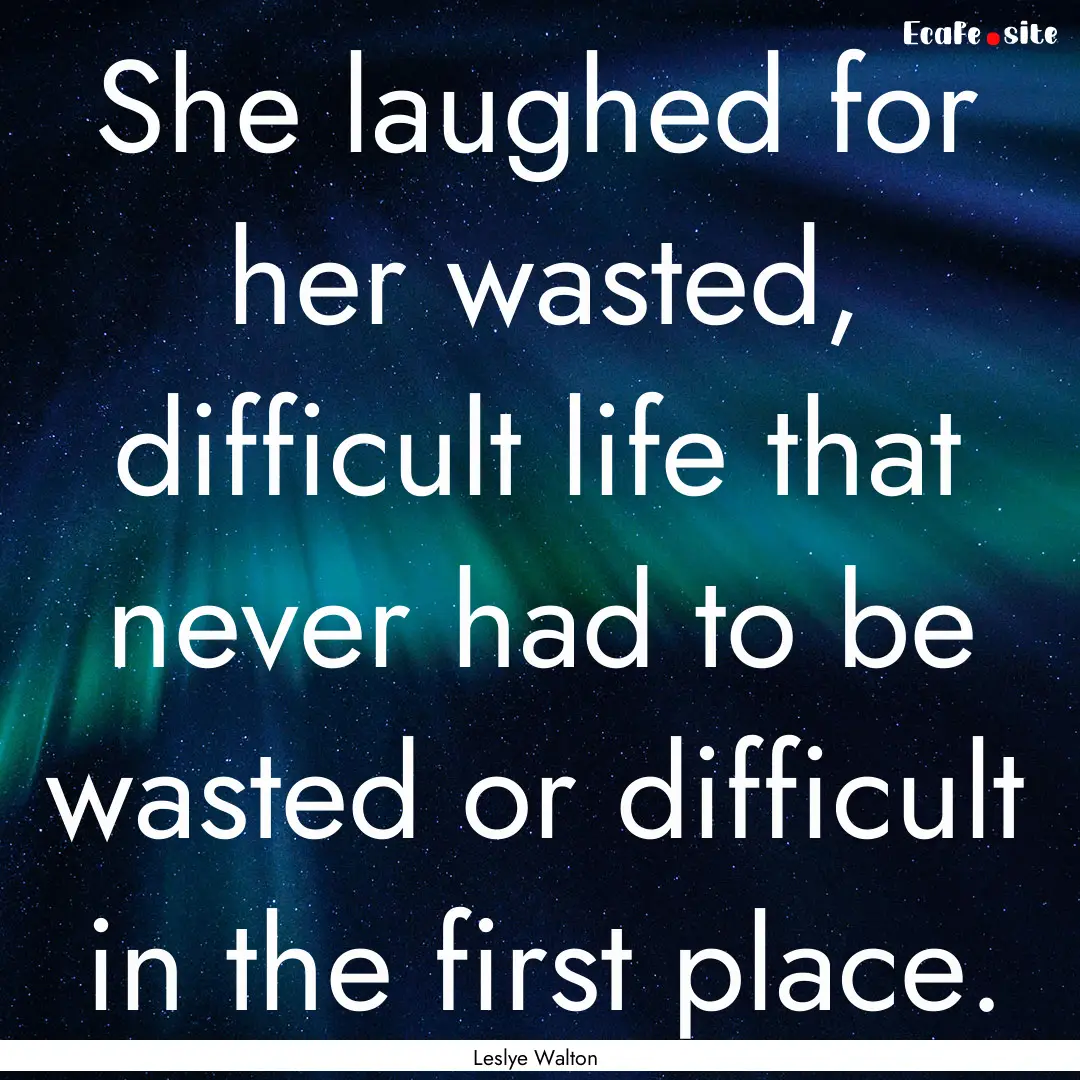 She laughed for her wasted, difficult life.... : Quote by Leslye Walton