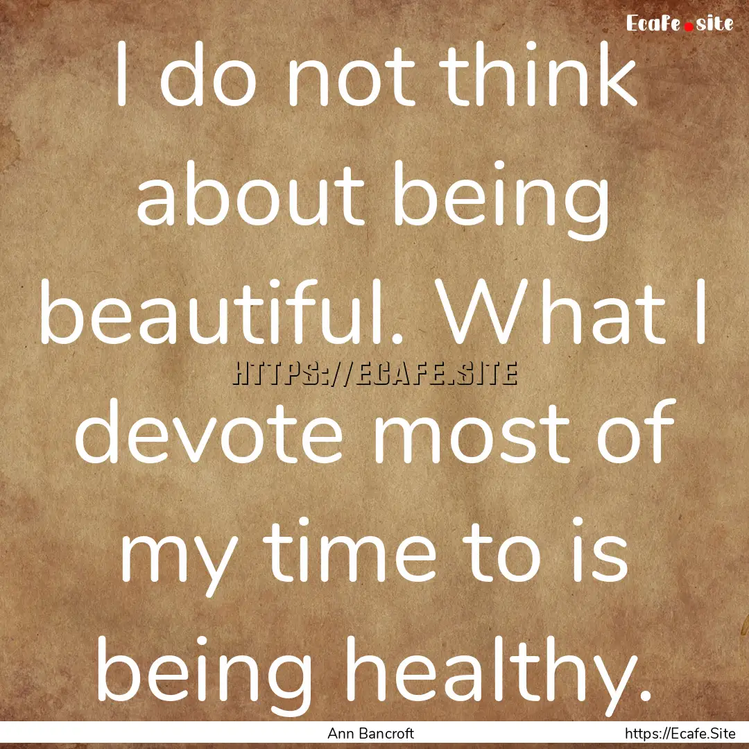 I do not think about being beautiful. What.... : Quote by Ann Bancroft