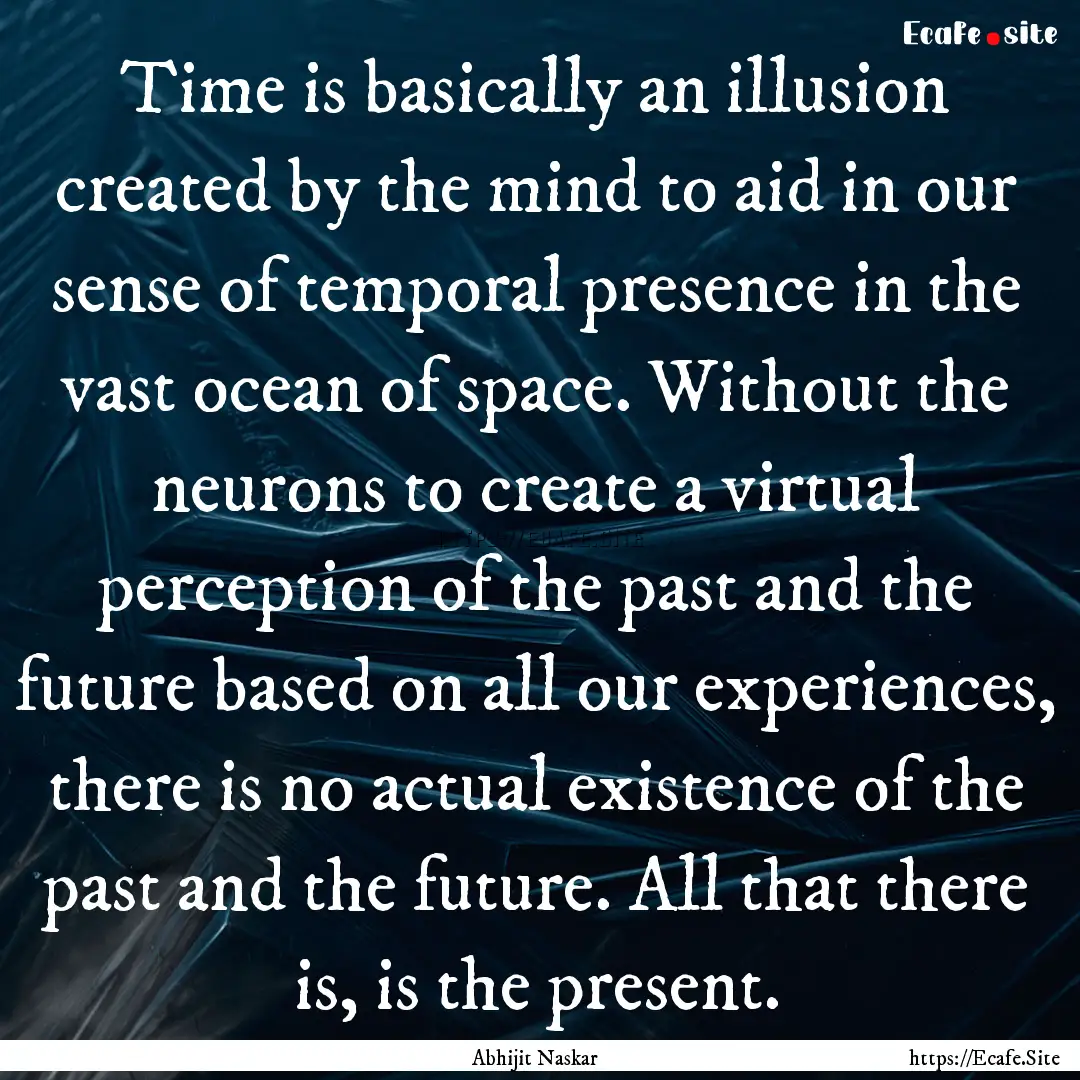 Time is basically an illusion created by.... : Quote by Abhijit Naskar