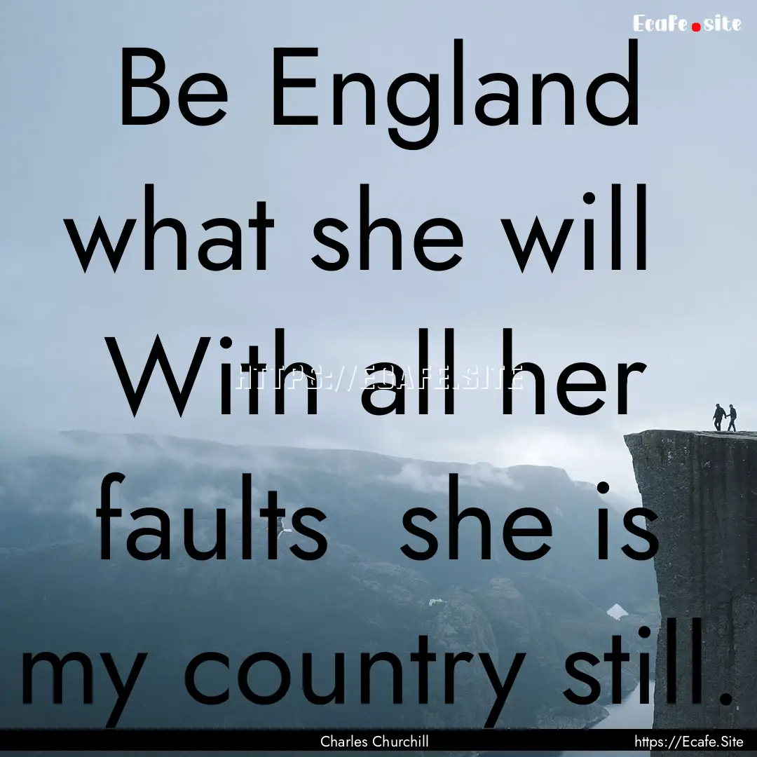 Be England what she will With all her faults.... : Quote by Charles Churchill