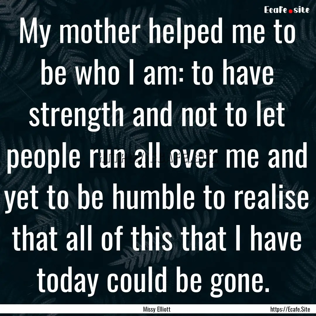 My mother helped me to be who I am: to have.... : Quote by Missy Elliott