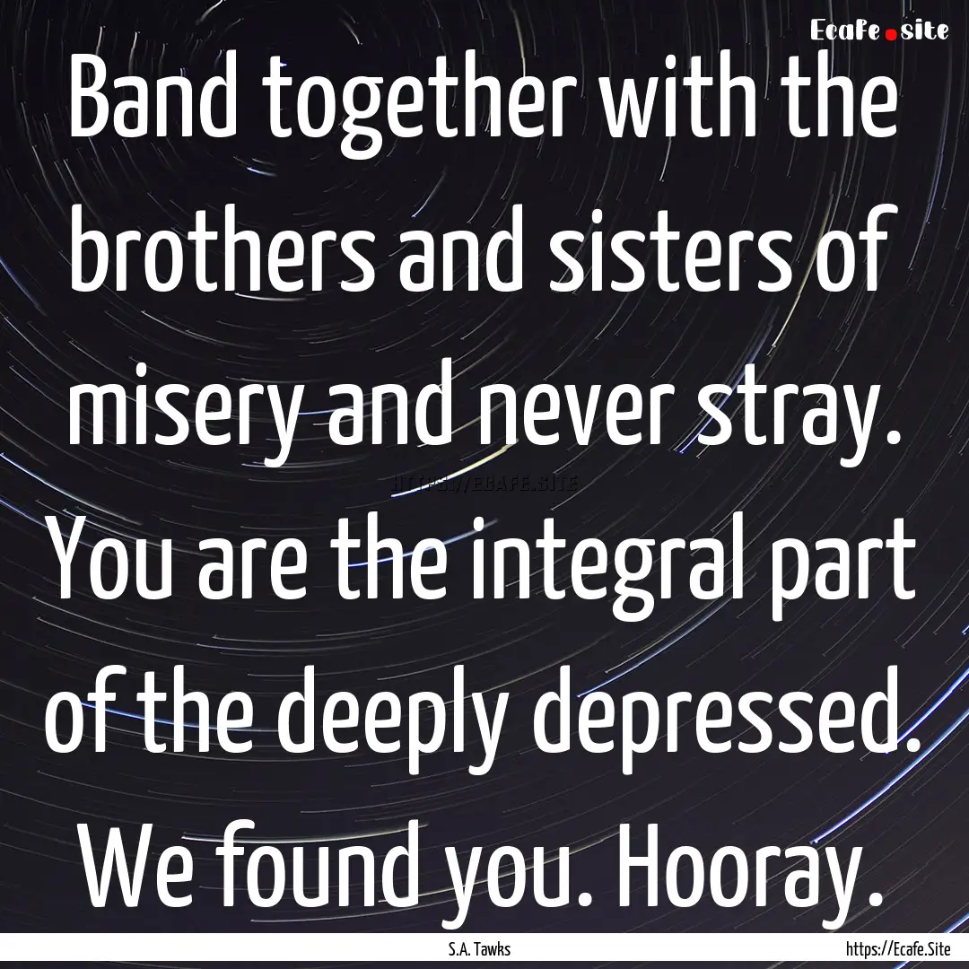 Band together with the brothers and sisters.... : Quote by S.A. Tawks