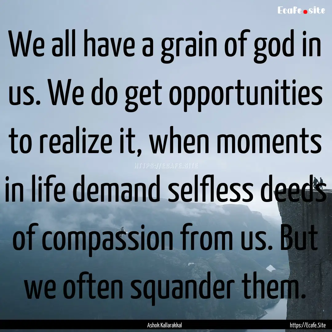 We all have a grain of god in us. We do get.... : Quote by Ashok Kallarakkal