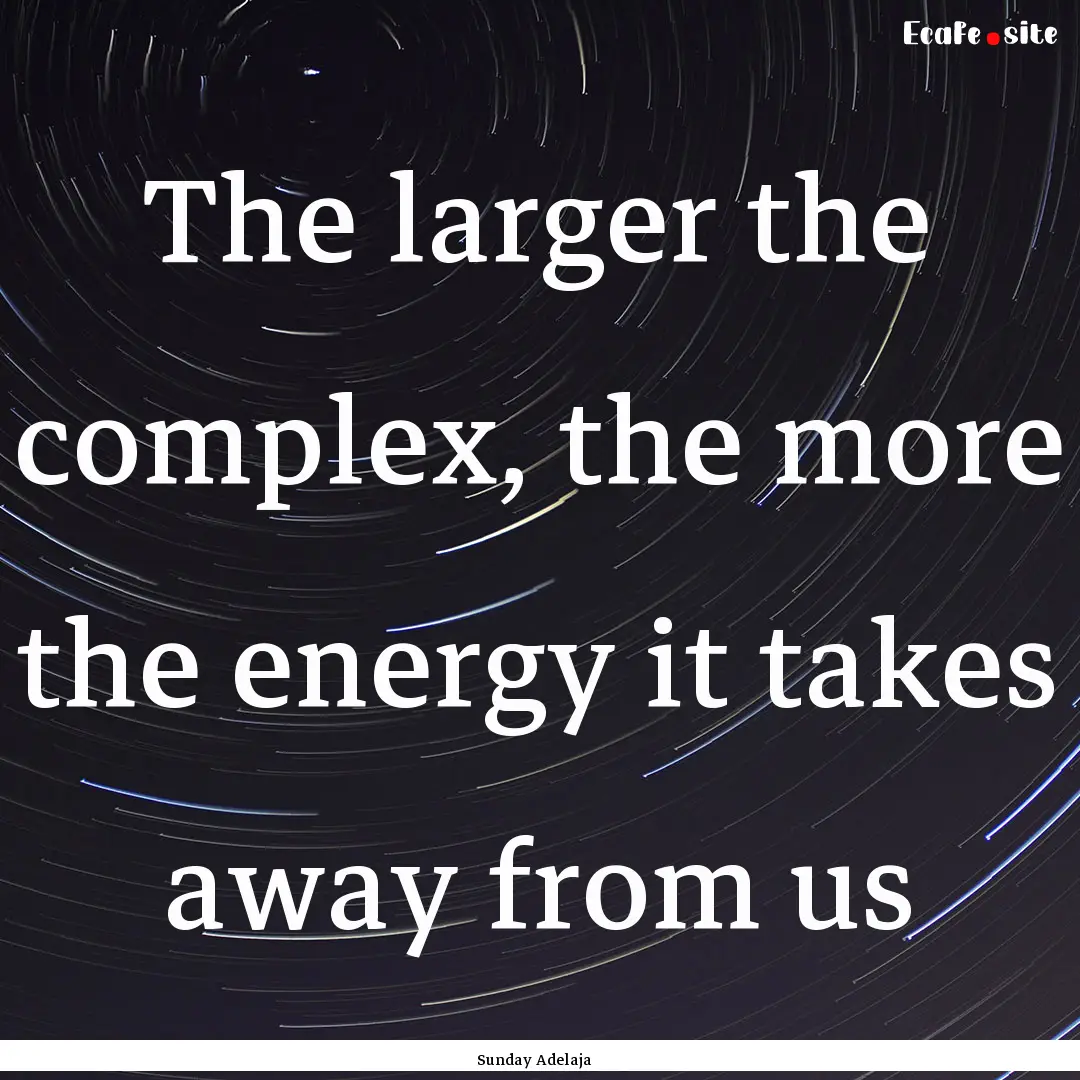 The larger the complex, the more the energy.... : Quote by Sunday Adelaja