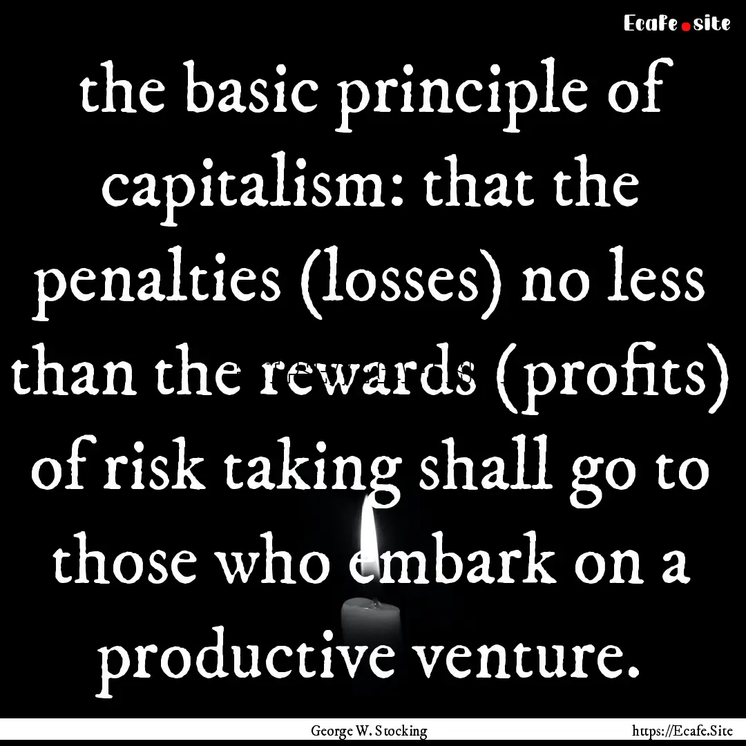 the basic principle of capitalism: that the.... : Quote by George W. Stocking