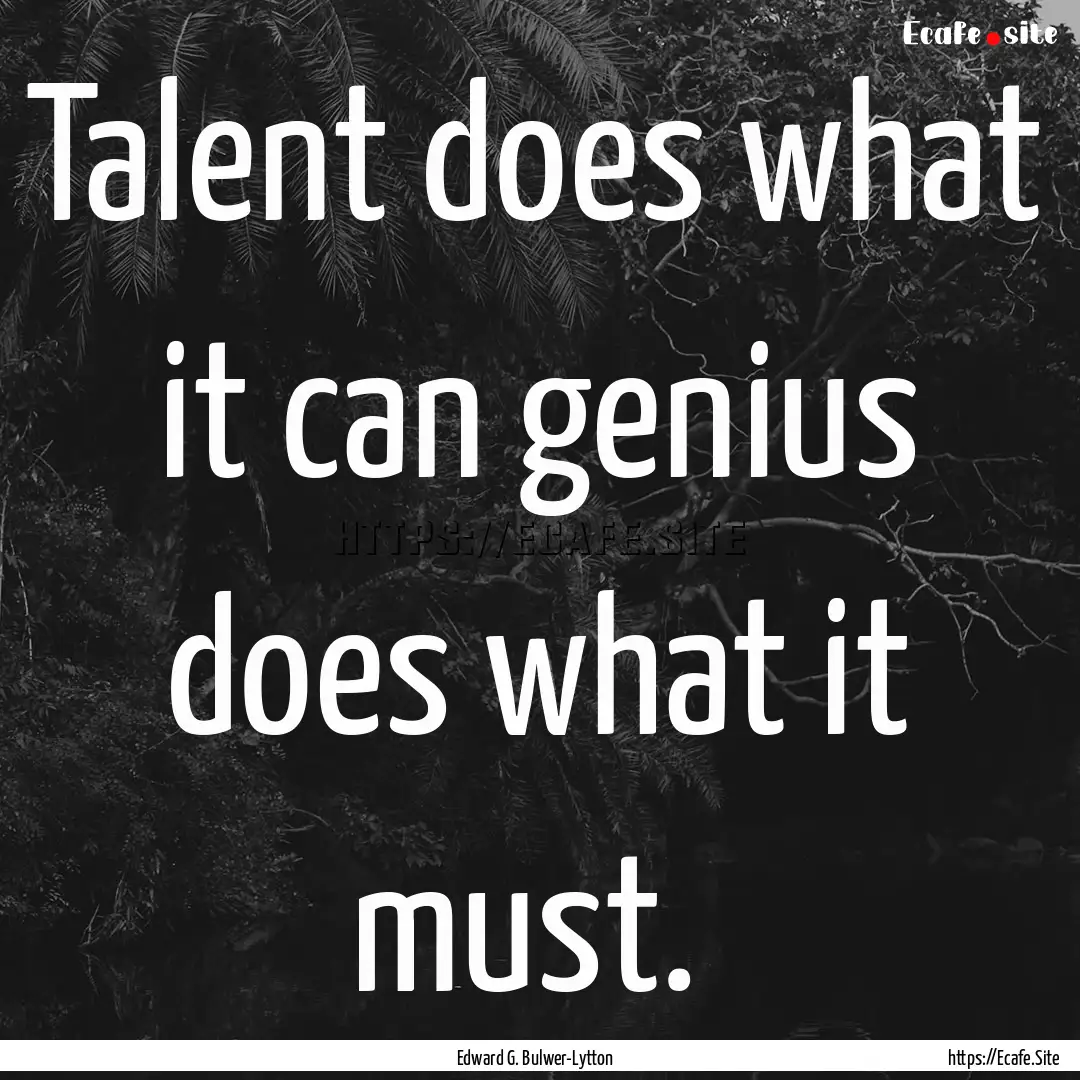 Talent does what it can genius does what.... : Quote by Edward G. Bulwer-Lytton