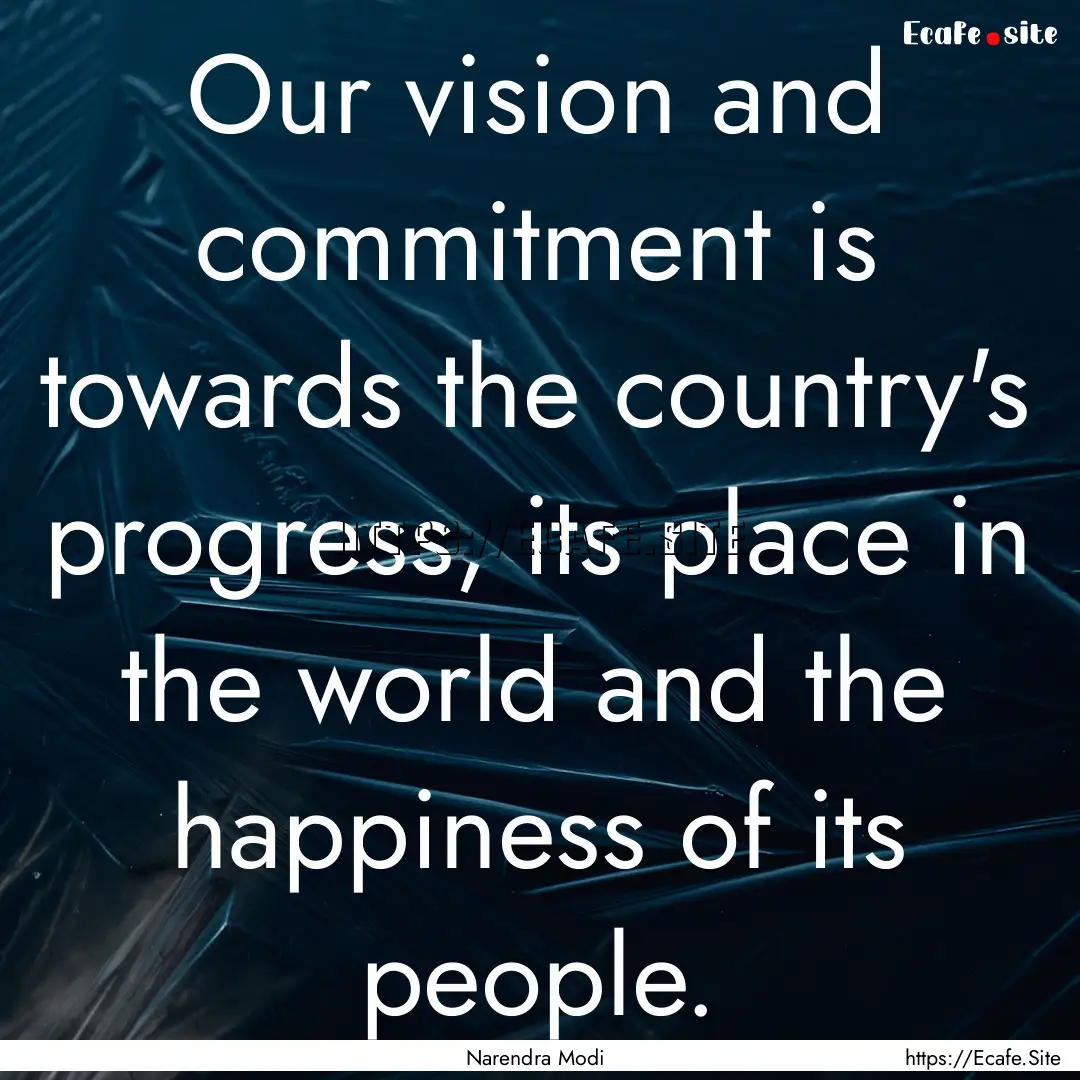 Our vision and commitment is towards the.... : Quote by Narendra Modi