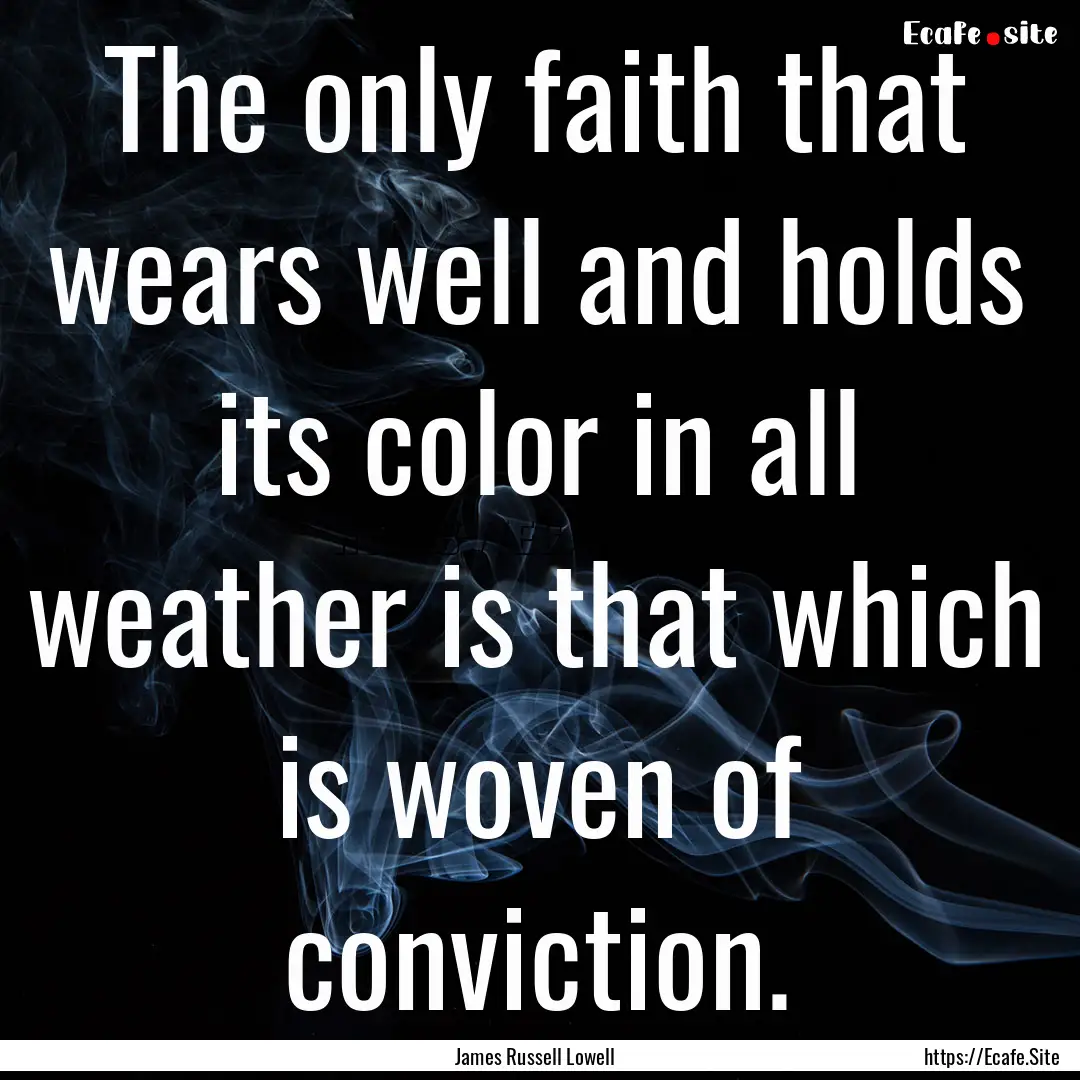 The only faith that wears well and holds.... : Quote by James Russell Lowell