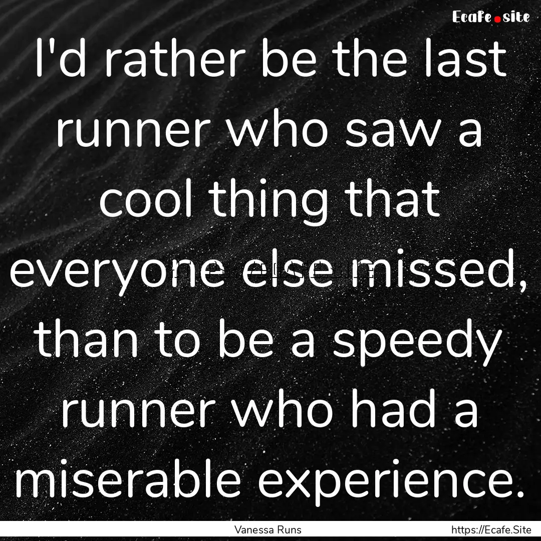 I'd rather be the last runner who saw a cool.... : Quote by Vanessa Runs